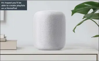  ??  ?? It’s hoped you’ll be able to create playlists on a HomePod