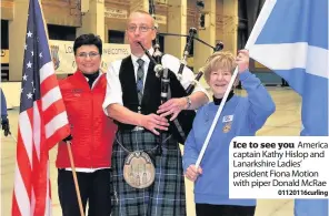  ??  ?? Ice to see you America captain Kathy Hislop and Lanarkshir­e Ladies’ president Fiona Motion with piper Donald Mcrae
01120116cu­rling