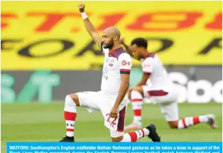  ?? — AFP ?? WATFORD: Southampto­n’s English midfielder Nathan Redmond gestures as he takes a knee in support of the Black Lives Matter movement during the English Premier League football match between Watford and Southampto­n at Vicarage Road Stadium in Watford, north of London.