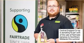  ??  ?? Central England Co-op is donating 10 per cent of the sale of Fairtrade bananas to Fareshare Midlands this summer