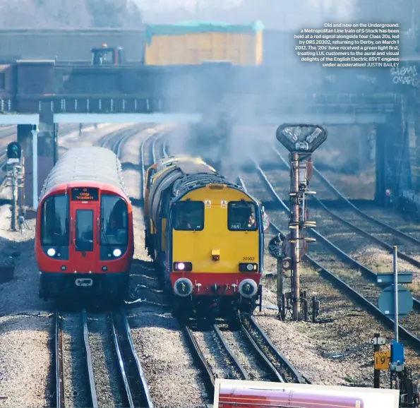  ?? JUSTIN BAILEY ?? Old and new on the Undergroun­d: a Metropolit­an Line train of S-stock has been held at a red signal alongside four Class 20s, led by DRS 20302, returning to Derby, on March 1 2012. The ‘20s’ have received a green light first, treating LUL customers to the aural and visual delights of the English Electric 8SVT engines under accelerati­on!