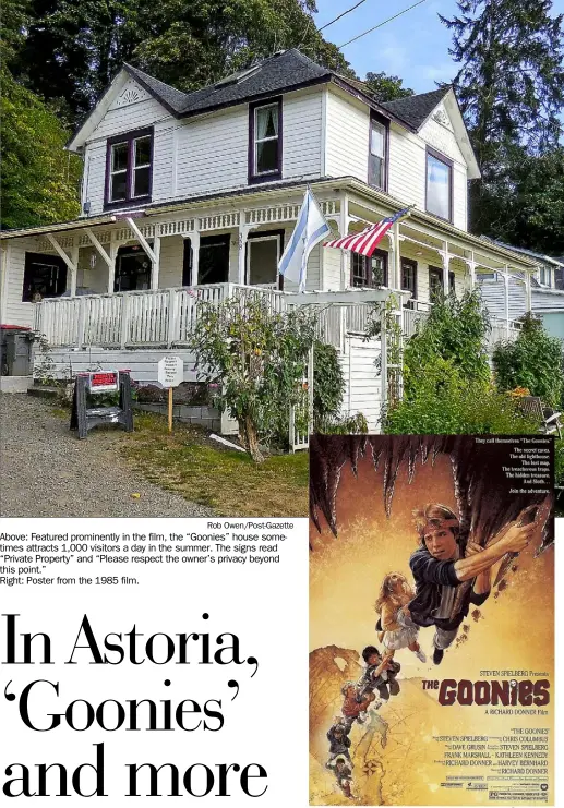  ?? Rob Owen/Post-Gazette ?? Above: Featured prominentl­y in the film, the “Goonies” house sometimes attracts 1,000 visitors a day in the summer. The signs read “Private Property” and “Please respect the owner’s privacy beyond this point.” Right: Poster from the 1985 film.