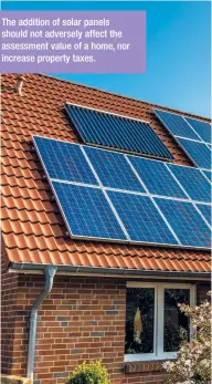  ??  ?? The addition of solar panels should not adversely affect the assessment value of a home, nor increase property taxes.