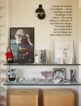  ??  ?? A poster of architect Le Corbusier – whose teachings inspired the design of the Isokon – sits among Magnus’s collection of Scandinavi­an design. The simple Vakka ply storage boxes are by design duo Aalto+Aalto for Iittala.