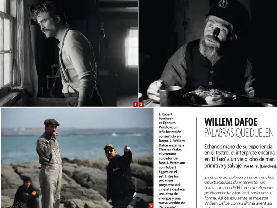  ??  ?? 1 2 3
1. Robert Pattinson es Ephraim Winslow, un leñador recién convertido en farero. 2. Willem Dafoe encarna a Thomas Wake, el veterano cuidador del faro. 3. Pattinson con Robert Eggers en el set. Entre los próximos proyectos del cineasta destaca una cinta de vikingos y una nueva versión de ‘Nosferatu’.