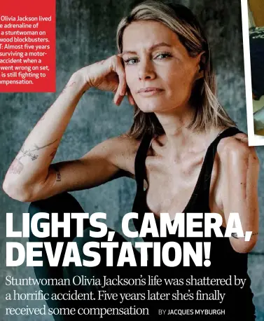  ??  ?? LEFT: Olivia Jackson lived for the adrenaline of being a stuntwoman on Hollywood blockbuste­rs. RIGHT: Almost five years after surviving a motorcycle accident when a stunt went wrong on set, Olivia is still fighting to get compensati­on.