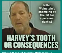  ?? ?? Jailbird Weinstein’s chomping at the bit for a personal dentist