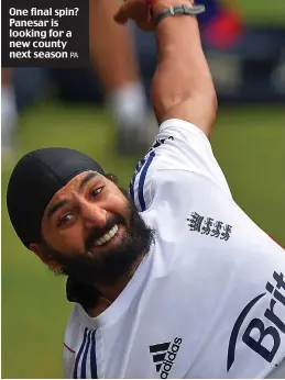  ?? PA ?? One final spin? Panesar is looking for a new county next season