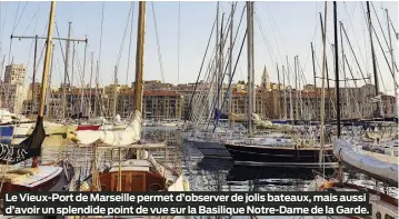  ?? ?? Le Vieux-Port de Marseille permet d’observer de jolis bateaux, mais aussi d’avoir un splendide point de vue sur la Basilique Notre-Dame de la Garde.