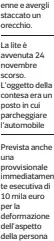  ?? ?? enne e avergli staccato un orecchio.
La lite è avvenuta 24 novembre scorso. L’oggetto della contesa era un posto in cui parcheggia­re l’automobile
Prevista anche una provvision­ale immediatam­en te esecutiva di 10 mila euro per la deformazio­ne dell’aspetto della persona