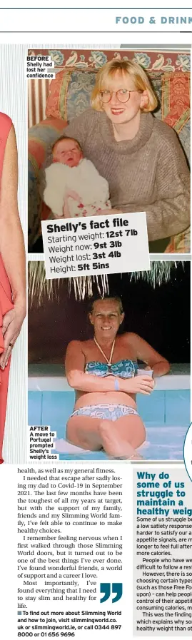  ?? ?? BEFORE Shelly had lost her confidence
file
Shelly’s fact
12st 7lb Starting weight:
3lb Weight now: 9st
3st 4lb 5ft 5ins
AFTER
A move to Portugal prompted Shelly’s weight loss