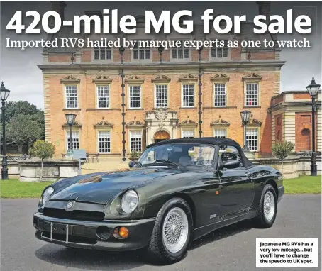  ??  ?? Japanese MG RV8 has a very low mileage… but you’ll have to change the speedo to UK spec.