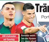  ?? ?? Ronaldo weint bei der Hymne (l.), dann jubelt er über das 1:0.