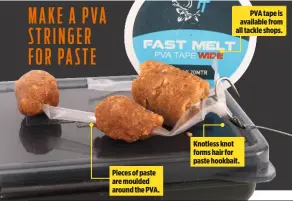  ??  ?? Pieces of paste are moulded around the PVA. PVA tape is available from all tackle shops. Knotless knot forms hair for paste hookbait.