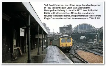  ?? COLOUR RAIL. ?? York Road Curve was one of two single-line chords opened in 1863 to link the East Coast Main Line with the Metropolit­an Railway. It closed in 1977. Here British Rail DMUs, with a Cravens Class 105 on the rear, descend towards the Widened Lines. This platform was remote from King’s Cross station and had its own entrance.