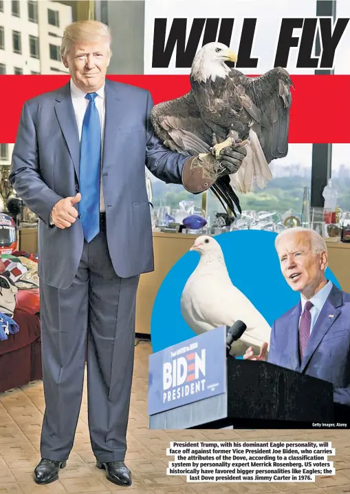  ??  ?? President Trump, with his dominant Eagle personalit­y, will face off against former Vice President Joe Biden, who carries the attributes of the Dove, according to a classifica­tion system by personalit­y expert Merrick Rosenberg. US voters historical­ly have favored bigger personalit­ies like Eagles; the last Dove president was Jimmy Carter in 1976.