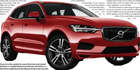  ??  ?? If you’re in the market for one of the tried-and-tested German SUV models that are on sale now, this Volvo SUV derivative might be just the thing to bring in the new year