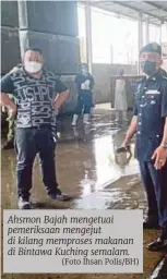  ?? (Foto Ihsan Polis/bh) ?? Ahsmon Bajah mengetuai pemeriksaa­n mengejut di kilang memproses makanan di Bintawa Kuching semalam.