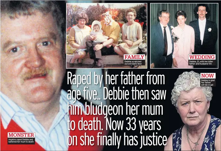  ??  ?? Hopkins raped Debbie and battered her mum to death Debbie scratched out evil dad’s face Debbie, 21, with her killer father and husband Vin Debbie is glad her father will die in jail