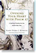  ??  ?? By Rabbi Debra J. Robbins
Reform Judaism Publishing
178 pages; $9.95 OPENING YOUR HEART WITH PSALM 27: A SPIRITUAL PRACTICE FOR THE JEWISH NEW YEAR