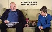  ??  ?? COMFORT Phil chats to Dennis