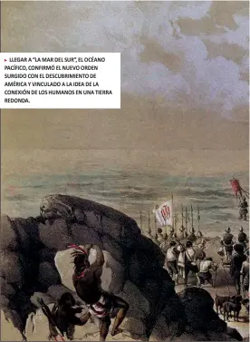  ??  ?? LLEGAR A “LA MAR DEL SUR”, EL OCÉANO PACÍFICO, CONFIRMÓ EL NUEVO ORDEN SURGIDO CON EL DESCUBRIMI­ENTO DE AMÉRICA Y VINCULADO A LA IDEA DE LA CONEXIÓN DE LOS HUMANOS EN UNA TIERRA REDONDA.