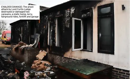  ?? ?? £166,000 DAMAGE: The arson attack by Lord Curtis Lodge destroyed or damaged two caravans, a static home, lorry, fairground rides, forklift and garage