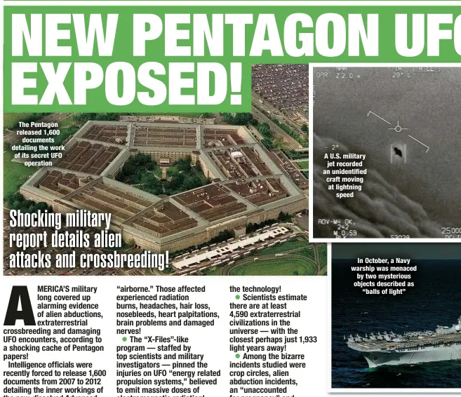  ?? ?? The Pentagon released 1,600
documents detailing the work of its secret UFO
operation
A U.S. military jet recorded an unidentifi­ed craft moving at lightning
speed
In October, a Navy warship was menaced by two mysterious objects described as
“balls of light”