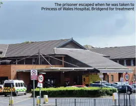  ??  ?? The prisoner escaped when he was taken to Princess of Wales Hospital, Bridgend for treatment