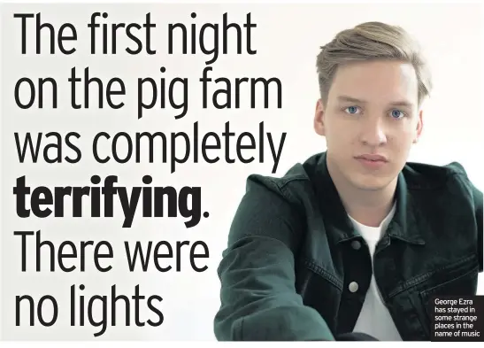  ??  ?? George Ezra has stayed in some strange places in the name of music