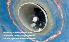  ??  ?? Installing a through-hull bow thruster is fairly straightfo­rward but not a job for the faintheart­ed