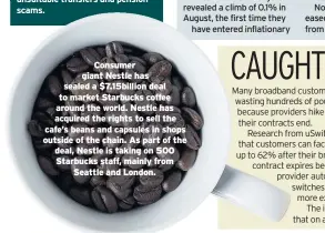  ??  ?? Consumer giant Nestle has sealed a $7.15billion deal to market Starbucks coffee around the world. Nestle has acquired the rights to sell the cafe’s beans and capsules in shops outside of the chain. As part of the deal, Nestle is taking on 500 Starbucks staff, mainly from Seattle and London.