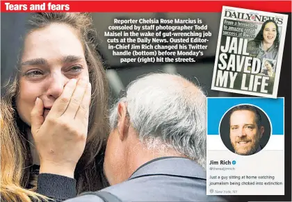  ??  ?? Reporter Chelsia Rose Marcius is consoled by staff photograph­er Todd d Maisel in the wake of gut-wrenching jo ob cuts at the Daily News. Ousted Editor rin-Chief Jim Rich changed his Twitter r handle (bottom) before Monday’s paper (right) hit the streets.