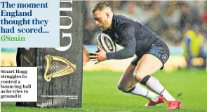  ??  ?? The moment England thought they had scored...
68min Stuart Hogg struggles to control a bouncing ball as he tries to ground it