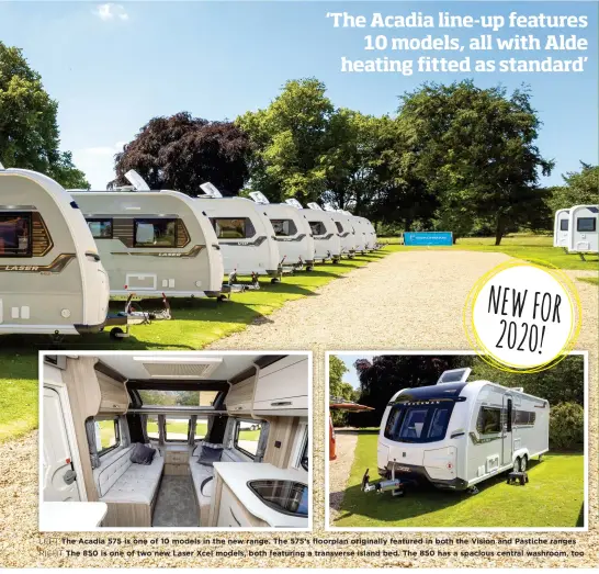  ??  ?? LEFT The Acadia 575 is one of 10 models in the new range. The 575’s floorplan originally featured in both the Vision and Pastiche ranges RIGHT The 850 is one of two new Laser Xcel models, both featuring a transverse island bed. The 850 has a spacious central washroom, too