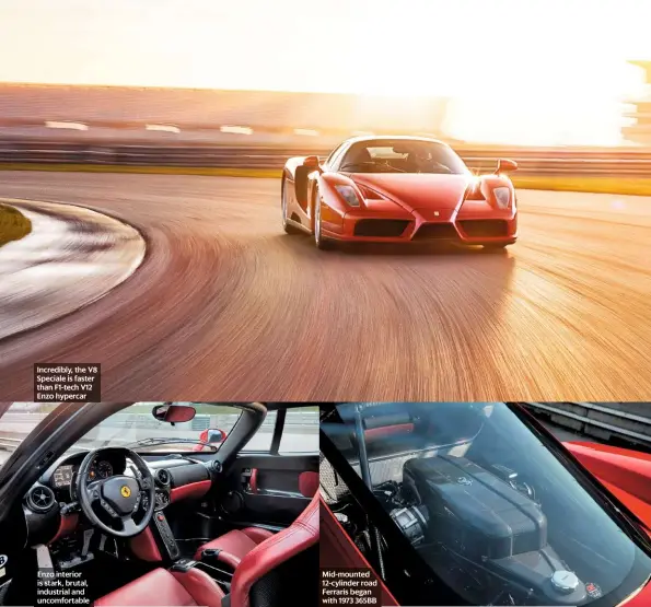  ??  ?? Incredibly, the V8 Speciale is faster than F1-tech V12 Enzo hypercar
Enzo interior is stark, brutal, industrial and uncomforta­ble
Mid-mounted 12-cylinder road Ferraris began with 1973 365BB