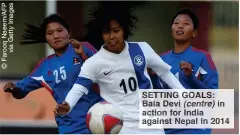  ??  ?? SETTING GOALS: Bala Devi (centre) in action for India against Nepal in 2014