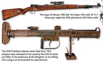  ??  ?? The type of Mauser 98K ByF 44 sniper rifle with ZF 411
telescopic sight the SOE planned to kill Hitler with
The (PIAT) British Infantry Anti-Tank Gun. This weapon was intended to be used by the SOE to blow up Hitler in his teahouse at the Berghof, or try killing him using it as he boarded his special train