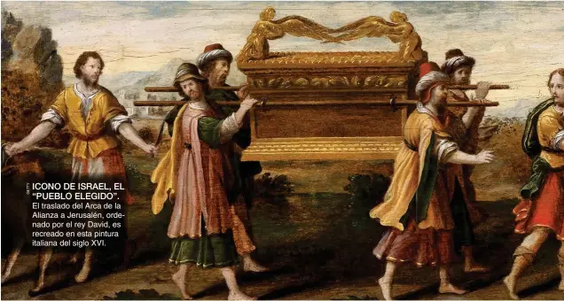  ??  ?? ICONO DE ISRAEL, EL “PUEBLO ELEGIDO”. El traslado del Arca de la Alianza a Jerusalén, ordenado por el rey David, es recreado en esta pintura italiana del siglo XVI.