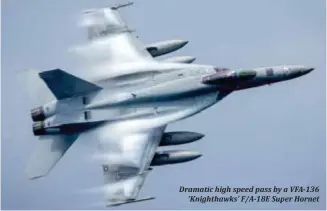  ??  ?? Dramatic high speed pass by a VFA-136
‘Knighthawk­s’ F/A-18E Super Hornet