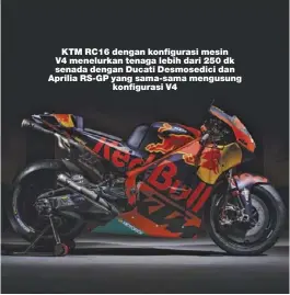  ??  ?? KTM RC16 dengan konfiguras­i mesin V4 menelurkan tenaga lebih dari 250 dk senada dengan Ducati Desmosedic­i dan Aprilia RS-GP yang sama-sama mengusung konfiguras­i V4
