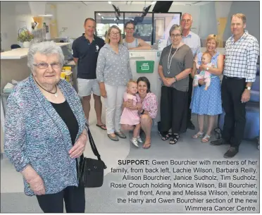  ??  ?? SUPPORT: Gwen Bourchier with members of her family, from back left, Lachie Wilson, Barbara Reilly, Allison Bourchier, Janice Sudholz, Tim Sudholz, Rosie Crouch holding Monica Wilson, Bill Bourchier, and front, Anna and Melissa Wilson, celebrate the Harry and Gwen Bourchier section of the new Wimmera Cancer Centre.