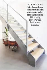  ??  ?? STAIRCASE Nicola made an industrial design statement in her staircase choice. Rhino baby, £199, Pangea Sculptures, is similar