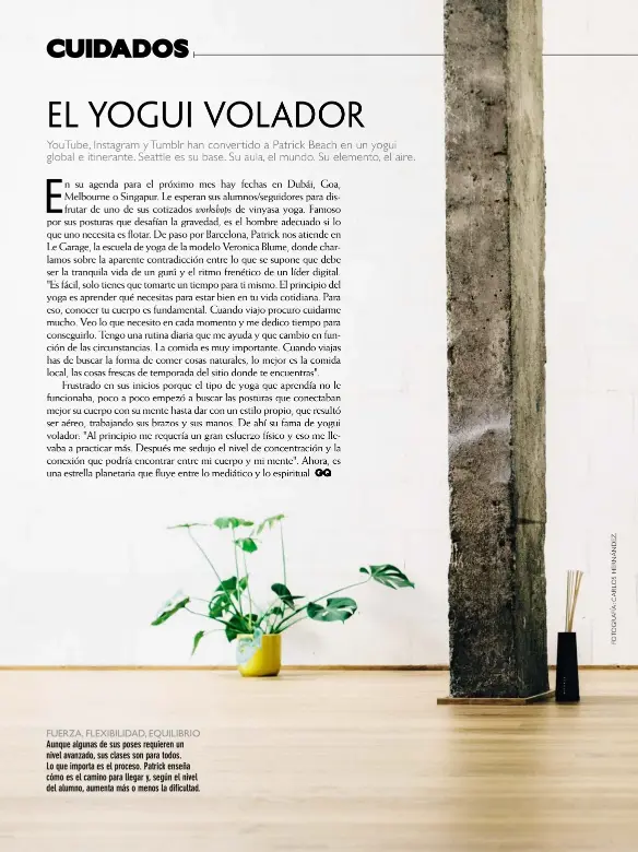  ??  ?? FUERZA, FLEXIBILID­AD, EQUILIBRIO Aunque algunas de sus poses requieren un nivel avanzado, sus clases son para todos. Lo que importa es el proceso. Patrick enseña cómo es el camino para llegar y, según el nivel del alumno, aumenta más o menos la...
