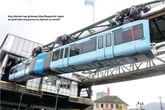  ??  ?? Ang skytrain nga gitawag nilag Wuppertal. Ingon ani pod kaha ang porma sa skytrain sa nasod?