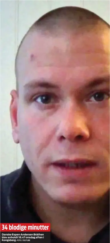 ?? FOTO: YOUTUBE ?? 34 blodige minutter
Danske Espen Andersen Bråthen blev anholdt 18.47 onsdag aften i Kongsberg.