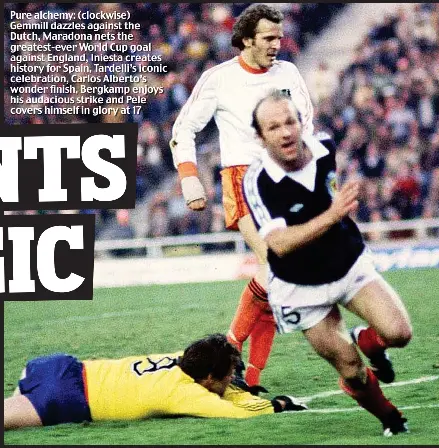  ??  ?? Pure alchemy: (clockwise) Gemmill dazzles against the Dutch, Maradona nets the greatest-ever World Cup goal against England, Iniesta creates history for Spain, Tardelli’s iconic celebratio­n, Carlos Alberto’s wonder finish, Bergkamp enjoys his audacious...