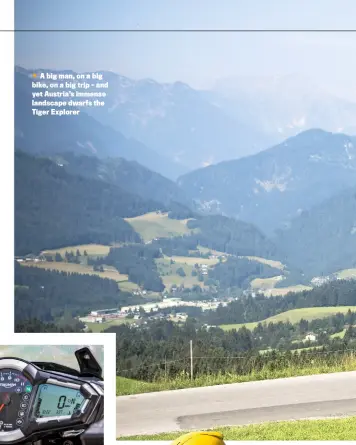  ??  ?? A big man, on a big bike, on a big trip – and yet Austria’s immense landscape dwarfs the Tiger Explorer