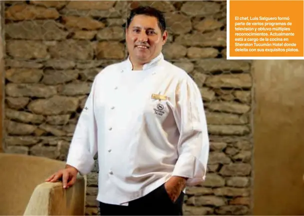  ??  ?? El chef, Luis Salguero formó parte de varios programas de televisión y obtuvo múltiples reconocimi­entos. Actualment­e está a cargo de la cocina en Sheraton Tucumán Hotel donde deleita con sus exquisitos platos.