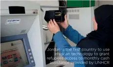  ??  ?? Jordan is the first country to use
iris scan technology to grant refugees access to monthly cash
assistance provided by UNHCR